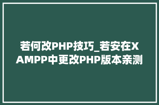 若何改PHP技巧_若安在XAMPP中更改PHP版本亲测可行