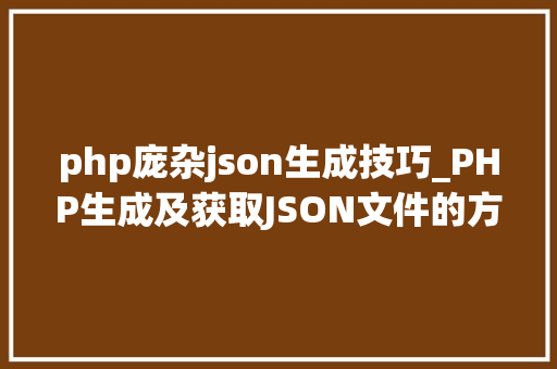 php庞杂json生成技巧_PHP生成及获取JSON文件的方法