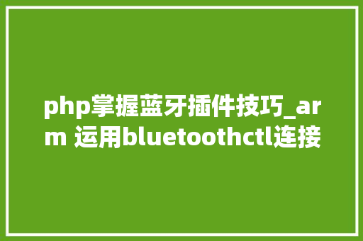 php掌握蓝牙插件技巧_arm 运用bluetoothctl连接蓝牙耳机