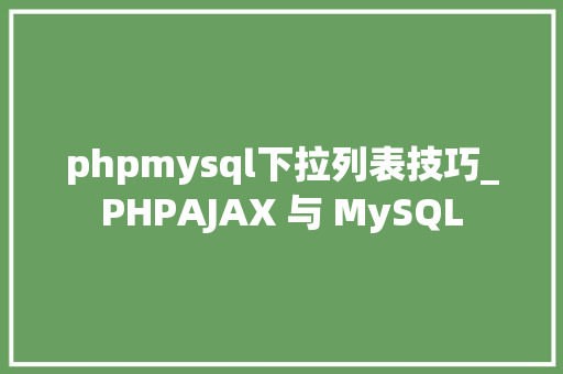 phpmysql下拉列表技巧_PHPAJAX 与 MySQL