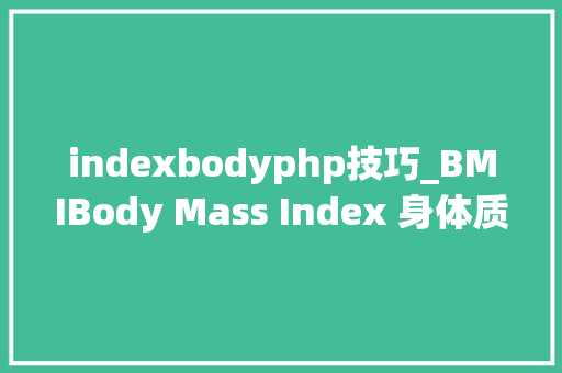 indexbodyphp技巧_BMIBody Mass Index 身体质量指数