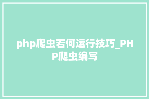 php爬虫若何运行技巧_PHP爬虫编写