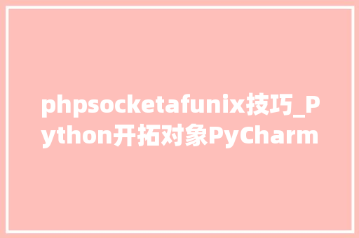 phpsocketafunix技巧_Python开拓对象PyCharm运用教程运用 unix 套接字连接到 MySQL