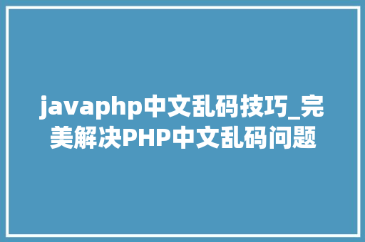 javaphp中文乱码技巧_完美解决PHP中文乱码问题