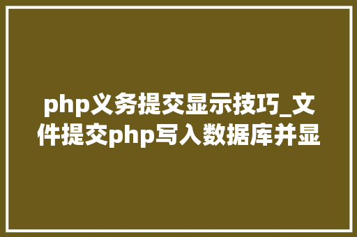 php义务提交显示技巧_文件提交php写入数据库并显示在前端里适合新手
