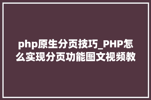 php原生分页技巧_PHP怎么实现分页功能图文视频教程