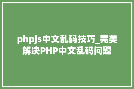 phpjs中文乱码技巧_完美解决PHP中文乱码问题