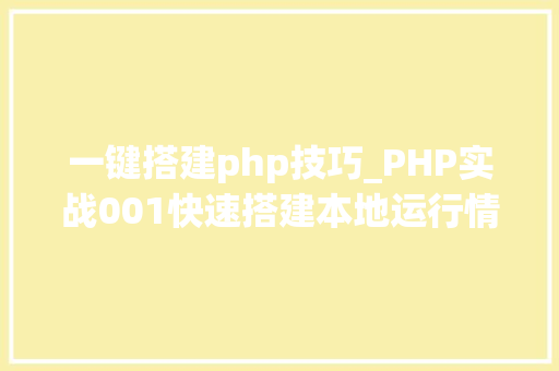 一键搭建php技巧_PHP实战001快速搭建本地运行情形绿色免安装
