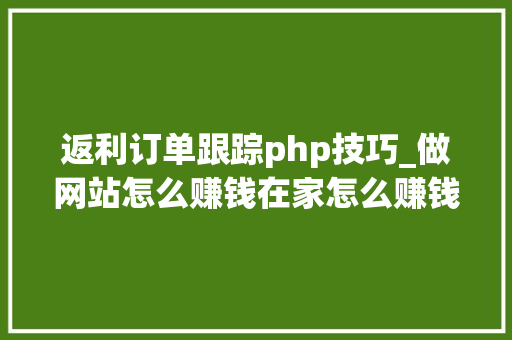 返利订单跟踪php技巧_做网站怎么赚钱在家怎么赚钱