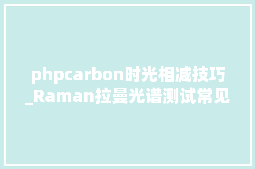 phpcarbon时光相减技巧_Raman拉曼光谱测试常见问题大年夜汇总