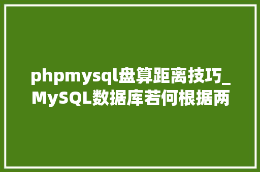 phpmysql盘算距离技巧_MySQL数据库若何根据两点经纬度计算距离