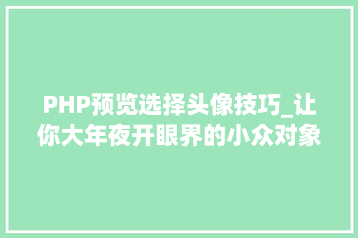PHP预览选择头像技巧_让你大年夜开眼界的小众对象