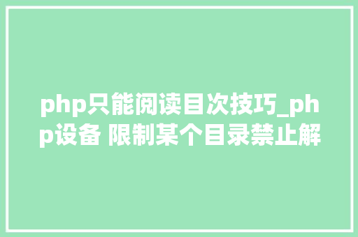 php只能阅读目次技巧_php设备 限制某个目录禁止解析php 限制user_agent