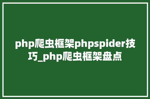 php爬虫框架phpspider技巧_php爬虫框架盘点