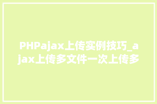 PHPajax上传实例技巧_ajax上传多文件一次上传多张图片
