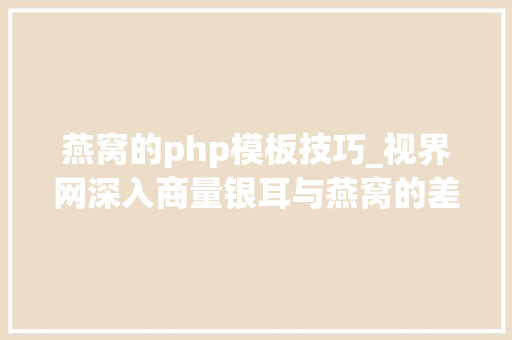 燕窝的php模板技巧_视界网深入商量银耳与燕窝的差异 燕窝的php模板技巧_视界网深入商量银耳与燕窝的差异 Web前端