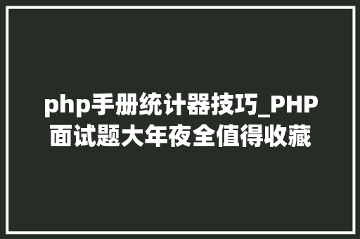 php手册统计器技巧_PHP面试题大年夜全值得收藏