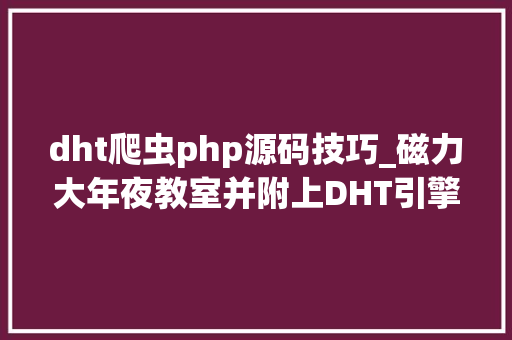 dht爬虫php源码技巧_磁力大年夜教室并附上DHT引擎磁力引擎