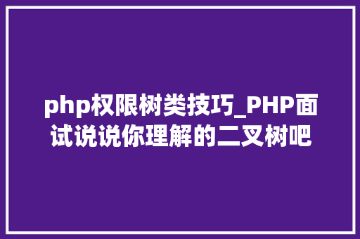 php权限树类技巧_PHP面试说说你理解的二叉树吧