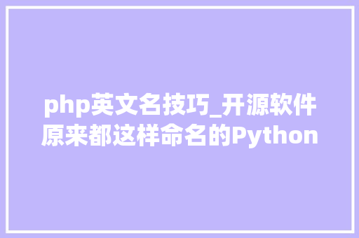 php英文名技巧_开源软件原来都这样命名的Python最独特Debian最浪漫PHP简单粗暴