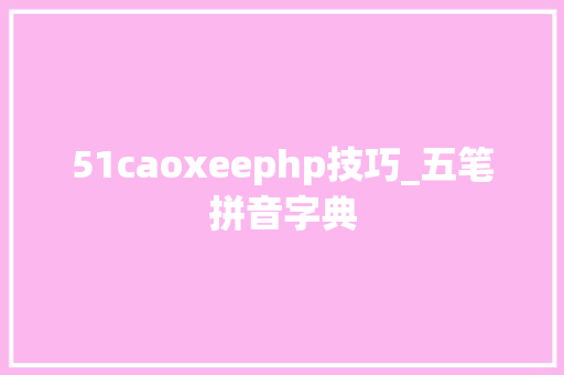 51caoxeephp技巧_五笔拼音字典