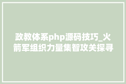 政教体系php源码技巧_火箭军组织力量集智攻关探寻教诲立异的支点