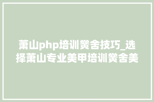 萧山php培训黉舍技巧_选择萧山专业美甲培训黉舍美甲我比你更专业
