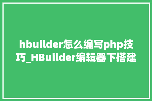 hbuilder怎么编写php技巧_HBuilder编辑器下搭建php情形