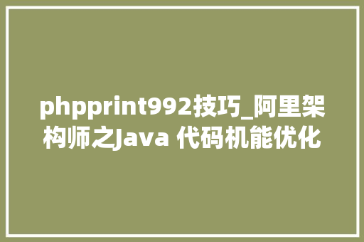 phpprint992技巧_阿里架构师之Java 代码机能优化