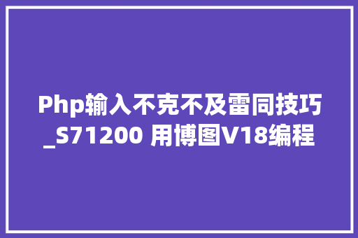 Php输入不克不及雷同技巧_S71200 用博图V18编程后无法再用低版本博图如V16解决方法