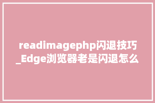 readimagephp闪退技巧_Edge浏览器老是闪退怎么办四种解决Edge浏览器闪退的方法