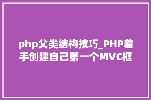 php父类结构技巧_PHP着手创建自己第一个MVC框架项目三中级篇完