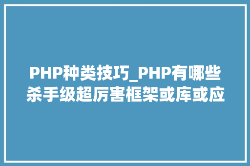 PHP种类技巧_PHP有哪些杀手级超厉害框架或库或应用