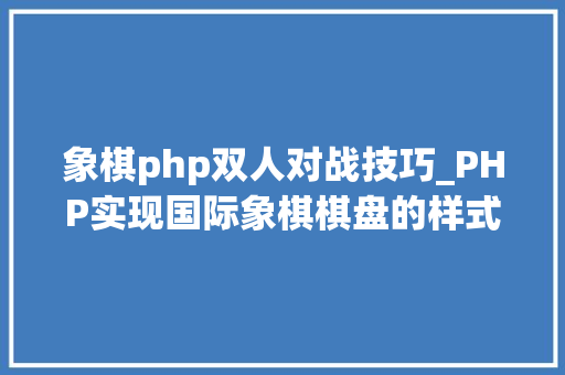象棋php双人对战技巧_PHP实现国际象棋棋盘的样式效果代码示例
