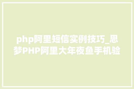 php阿里短信实例技巧_思梦PHP阿里大年夜鱼手机验证码