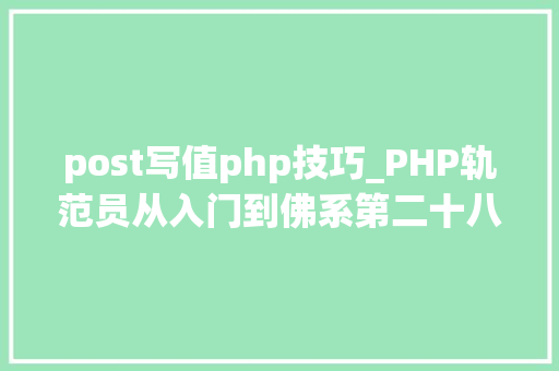 post写值php技巧_PHP轨范员从入门到佛系第二十八弹PHP _POST 变量