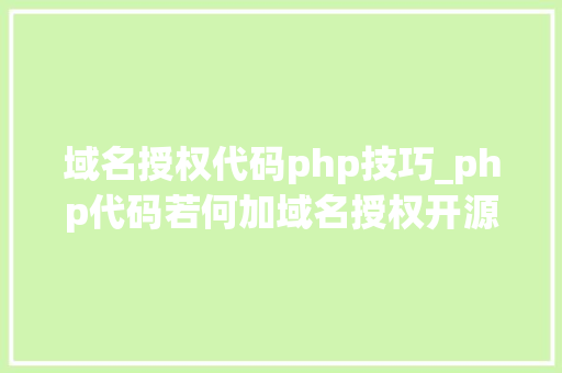 域名授权代码php技巧_php代码若何加域名授权开源php项目若何保护版权 商业授权