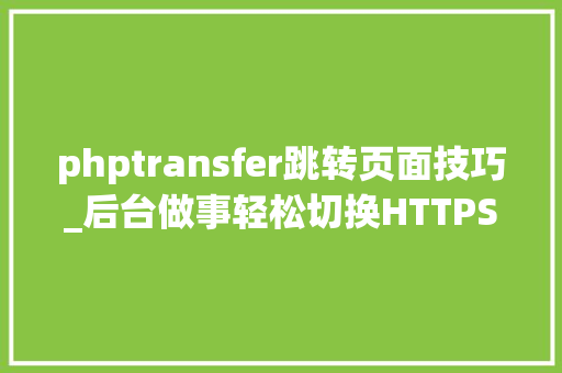 phptransfer跳转页面技巧_后台做事轻松切换HTTPS