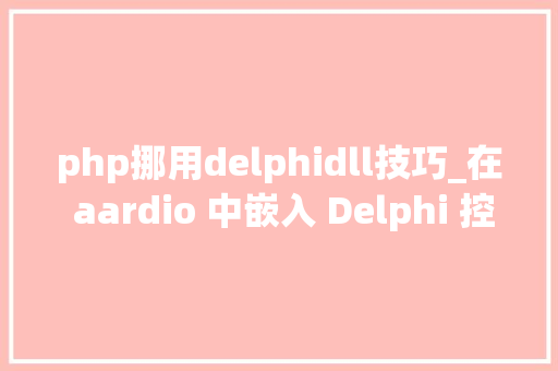 php挪用delphidll技巧_在 aardio 中嵌入 Delphi 控件