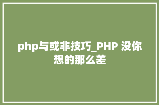 php与或非技巧_PHP 没你想的那么差