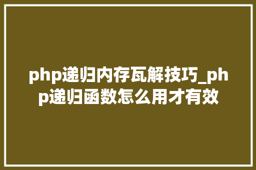 php递归内存瓦解技巧_php递归函数怎么用才有效