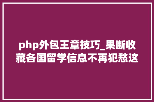 php外包王章技巧_果断收藏各国留学信息不再犯愁这些网上本钱丰年夜神总结出干货