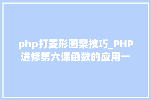 php打菱形图案技巧_PHP进修第六课函数的应用一