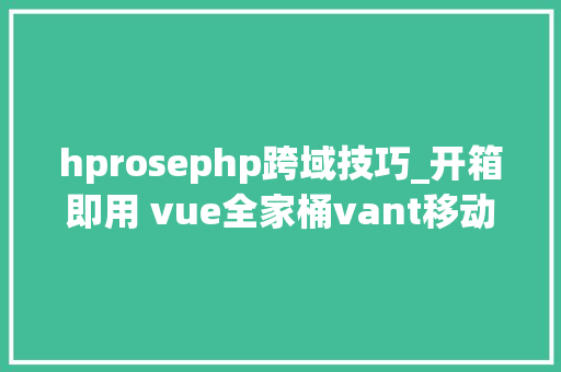 hprosephp跨域技巧_开箱即用 vue全家桶vant移动端解决筹划