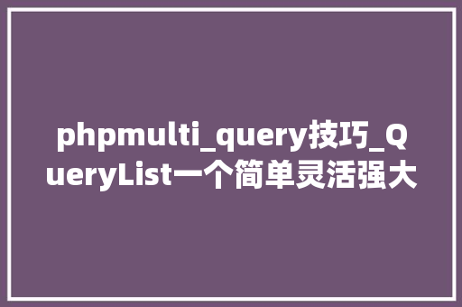 phpmulti_query技巧_QueryList一个简单灵活强大的通用php采集类