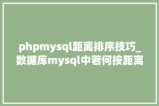 phpmysql距离排序技巧_数据库mysql中若何按距离排序筛选商家
