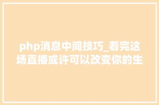 php消息中间技巧_看完这场直播或许可以改变你的生活