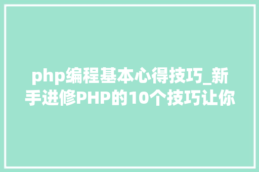 php编程基本心得技巧_新手进修PHP的10个技巧让你离大年夜牛更近一步