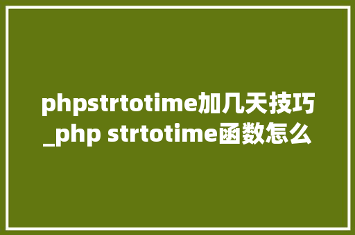 phpstrtotime加几天技巧_php strtotime函数怎么用