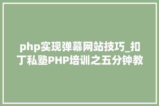 php实现弹幕网站技巧_扣丁私塾PHP培训之五分钟教你编写一个实时弹幕网站